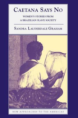 Caetana Says No: Women's Stories from a Brazilian Slave Society by Sandra Lauderdale Graham