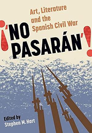 "No Pasarán" Art, Literature and the Spanish Civil War by Stephen M. Hart