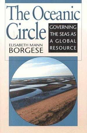 The Oceanic Circle: Governing The Seas As A Global Resource by Elisabeth Mann Borgese