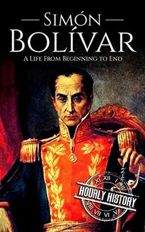 Simón Bolívar: A Life From Beginning to End by Hourly History