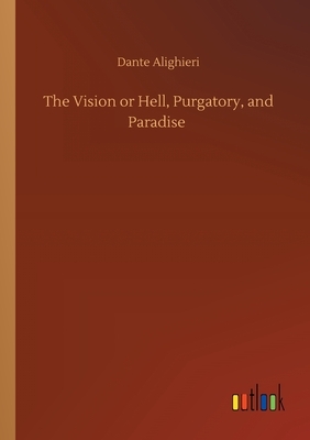 The Vision or Hell, Purgatory, and Paradise by Dante Alighieri