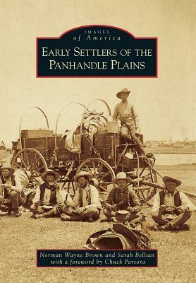 Early Settlers of the Panhandle Plains by norman Wayne Brown, Sarah Bellian Foreword by Chuck Parsons