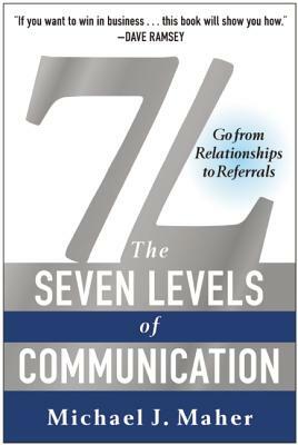 7L: The Seven Levels of Communication: Go from Relationships to Referrals by Michael J. Maher