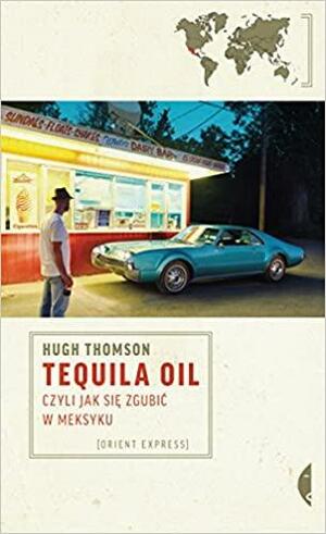 Tequila Oil, czyli jak się zgubić w Meksyku by Hugh Thomson