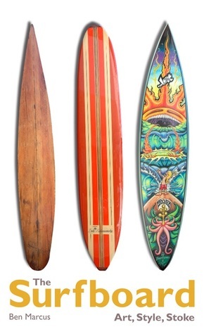 The Surfboard: Art, Style, Stoke by Juliana Morais, Ben Marcus, Gary Linden, Jeff Divine