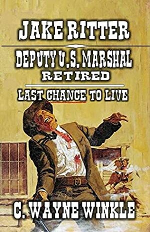 Jake Ritter - Deputy U.S. Marshal - Retired: Last Chance To Live (The Deputy U.S. Marshal Jake Ritter Western Series Book 1) by C. Wayne Winkle