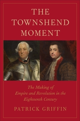 The Townshend Moment: The Making of Empire and Revolution in the Eighteenth Century by Patrick Griffin