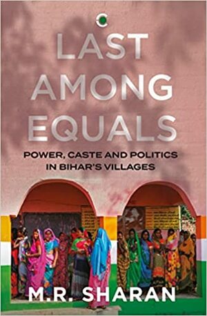 Last Among Equals: Power, Caste & Politics in Bihar's Villages by M.R. Sharan