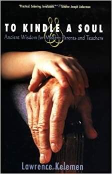 To Kindle a Soul: Ancient Wisdom for Modern Parents and Teachers by Lawrence Kelemen