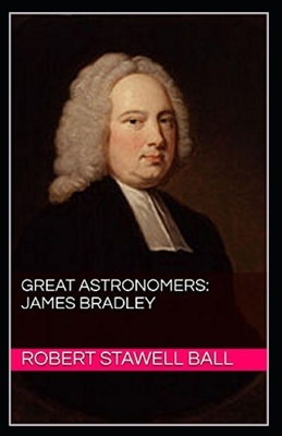 Great Astronomers: James Bradley Illustrated by Robert Stawell Ball