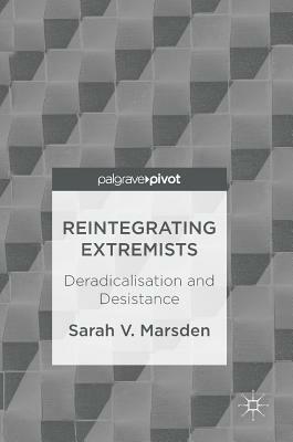 Reintegrating Extremists: Deradicalisation and Desistance by Sarah V. Marsden