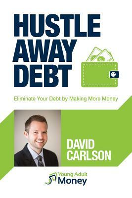 Hustle Away Debt: Eliminate Your Debt by Making More Money by David Carlson