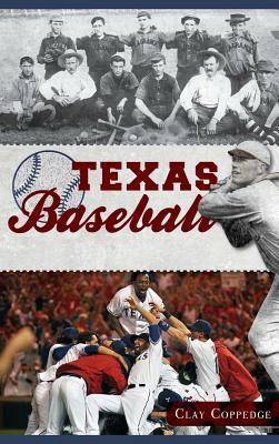 Texas Baseball: A Lone Star Diamond History from Town Teams to the Big Leagues by Clay Coppedge