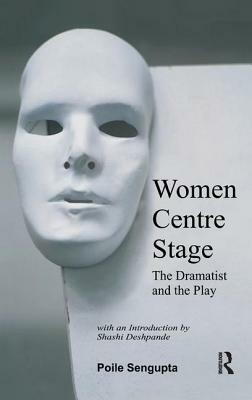 Women Centre Stage: The Dramatist and the Play by Poile Sengupta