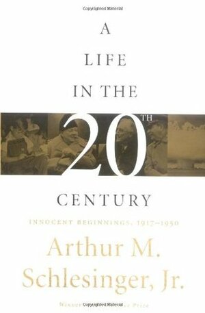 A Life in the Twentieth Century: Innocent Beginnings, 1917-1950 by Arthur M. Schlesinger, Jr.