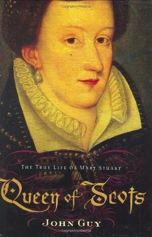 Queen of Scots: The True Life of Mary Stuart by John Guy