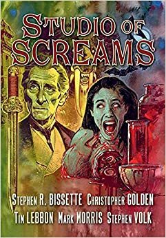 Studio of Screams by Stephen Volk, Stephen R. Bissette, Tim Lebbon, Christopher Golden, Mark Morris