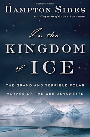 In the Kingdom of Ice: The Grand and Terrible Polar Voyage of the USS Jeannette by Hampton Sides