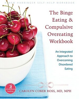 The Binge Eating and Compulsive Overeating Workbook: An Integrated Approach to Overcoming Disordered Eating by Carolyn Coker Ross