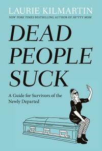 Dead People Suck: A Guide for Survivors of the Newly Departed by Laurie Kilmartin