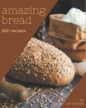 202 Amazing Bread Recipes: A Bread Cookbook You Will Love by Ann Richards