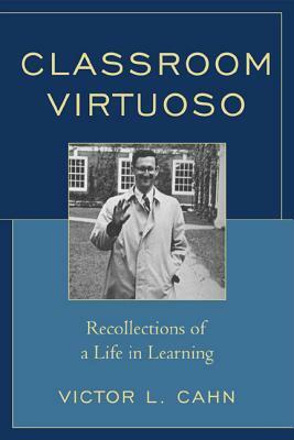 Classroom Virtuoso: Recollections of a Life in Learning by Victor Cahn