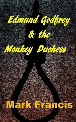 Edmund Godfrey & the Monkey Duchess (Book 3): Godfrey sets out to rescue a hostage - if he survives himself by Mark Francis