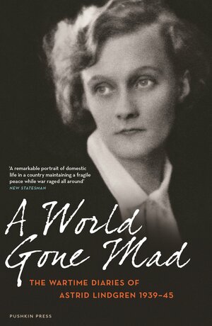 A World Gone Mad: The Wartime Diaries of Astrid Lindgren, author of Pippi Longstocking by Astrid Lindgren