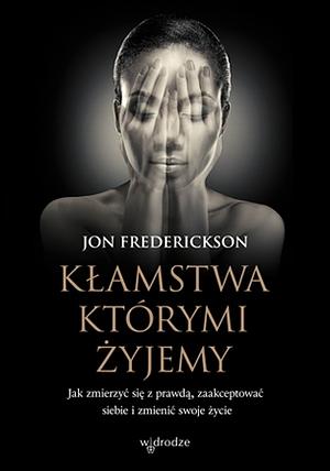 Kłamstwa, którymi żyjemy. Jak zmierzyć się z prawdą, zaakceptować siebie i zmienić swoje życie by Jon Frederickson