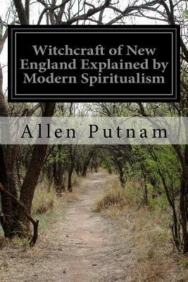 Witchcraft of New England Explained by Modern Spiritualism by Allen Putnam