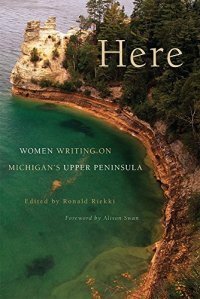 Here: Women Writing on Michigan's Upper Peninsula by Alison Swan, Ronald Riekki