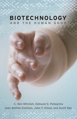 Biotechnology and the Human Good by Jean Bethke Elshtain, Edmund D. Pellegrino, C. Ben Mitchell