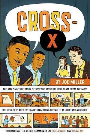 Cross-X: The Amazing True Story of How the Most Unlikely Team from the Most Unlikely of Places Overcame Staggering Obstacles at Home and at School to ... Community on Race, Power, and Education by Joe Miller, Joe Miller