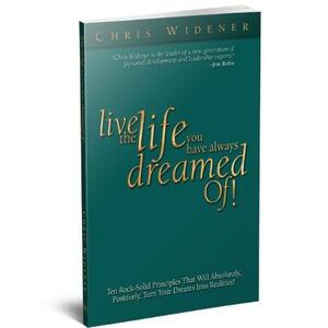 Live the Life You Have Always Dreamed Of! by Chris Widener
