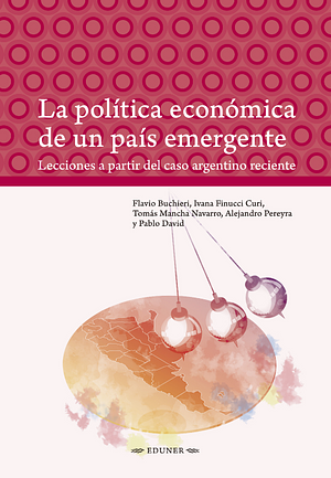 La política económica de un país emergente. Lecciones a partir del caso argentino reciente by Pablo David, Ivana Finucci Curi, Flavio Bucheri, Alejandro Pereyra, Tomás Mancha Navarro