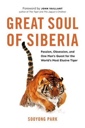 Great Soul of Siberia: Passion, Obsession, and One Man's Quest for the World's Most Elusive Tiger by John Vaillant, Sooyong Park
