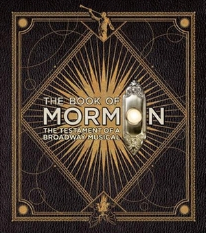 The Book of Mormon: The Testament of a Broadway Musical by Robert Lopez, Trey Parker, Matt Stone