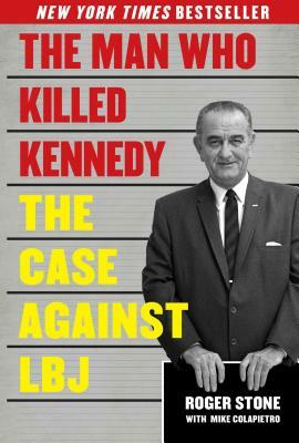 The Man Who Killed Kennedy: The Case Against LBJ by Roger Stone