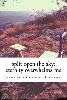 split open the sky: eternity overwhelms me by Mary Ellen Sanger, Yvonne Garrett