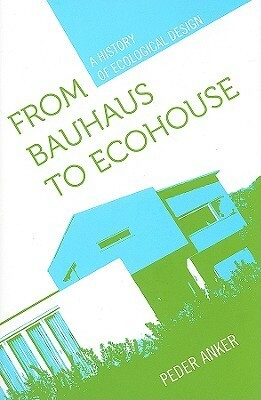 From Bauhaus to Ecohouse: A History of Ecological Design by Peder Anker