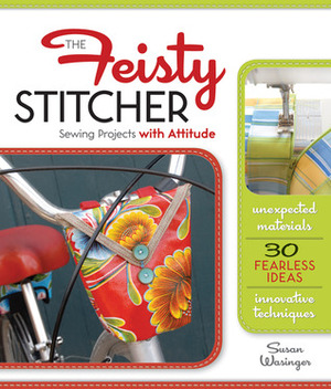 The Feisty Stitcher: Sewing Projects with Attitude by Susan Wasinger