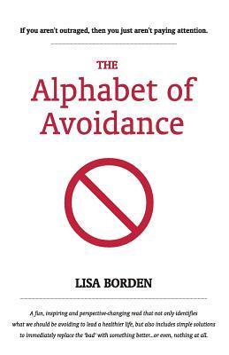 The Alphabet of Avoidance: Simple solutions to immediately replace 'bad' habits with something better...or even, nothing at all. by Lisa Borden