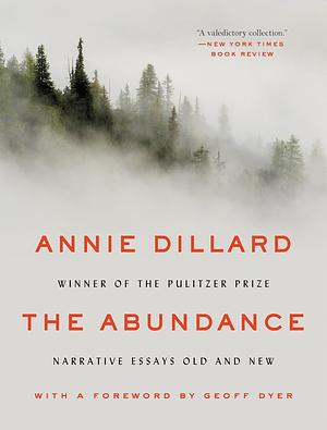 The Abundance - Narrative Essays Old and New by Annie Dillard