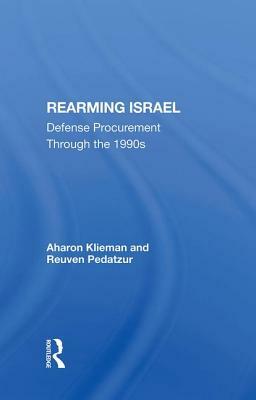 Rearming Israel: Defense Procurement Through the 1990s by Aharon Klieman, Reuven Pedatzur