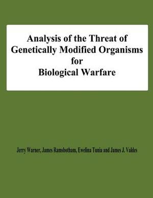 Analysis of the Threat of Genetically Modified Organisms for Biological Warfare by Jerry Warner Ramsbotham, Ewelina Tunia, James J. Valdes