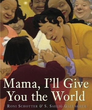 Mama, I'll Give You the World by S. Saelig Gallagher, Roni Schotter