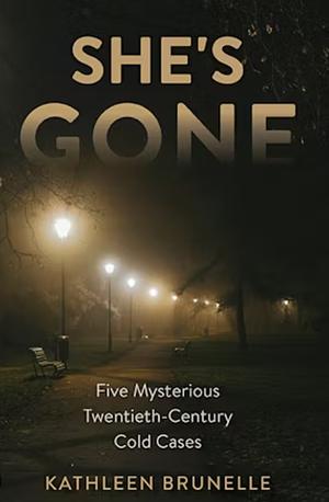 She's Gone: Five Mysterious Twentieth-Century Cold Cases by Kathleen Brunelle