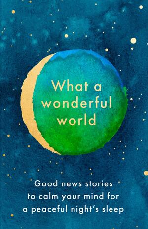 What A Wonderful World: Good News Stories to Calm Your Mind for a Peaceful Night's Sleep by Anonymous