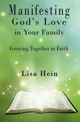 Manifesting God's Love in Your Family: Growing Together in Faith by Lisa Hein