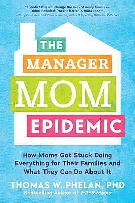 The Manager Mom Epidemic: How Moms Got Stuck Doing Everything for Their Families and What They Can Do About It by Thomas W. Phelan